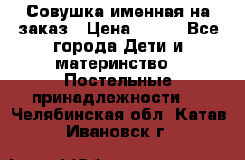 Совушка именная на заказ › Цена ­ 600 - Все города Дети и материнство » Постельные принадлежности   . Челябинская обл.,Катав-Ивановск г.